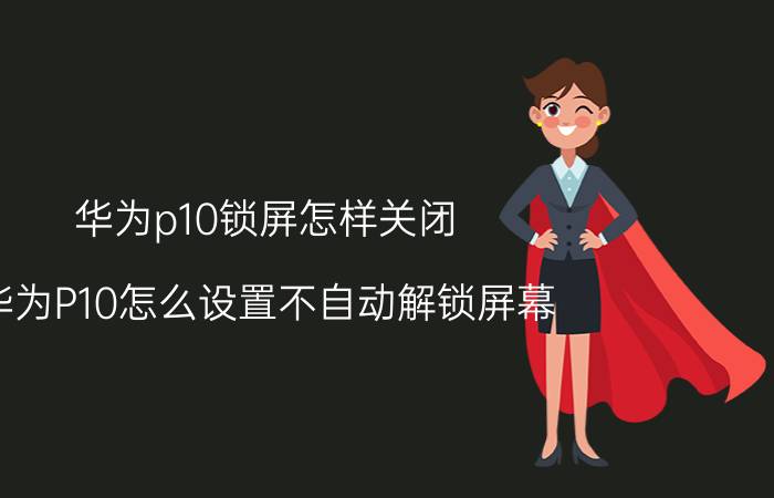 华为p10锁屏怎样关闭 华为P10怎么设置不自动解锁屏幕？